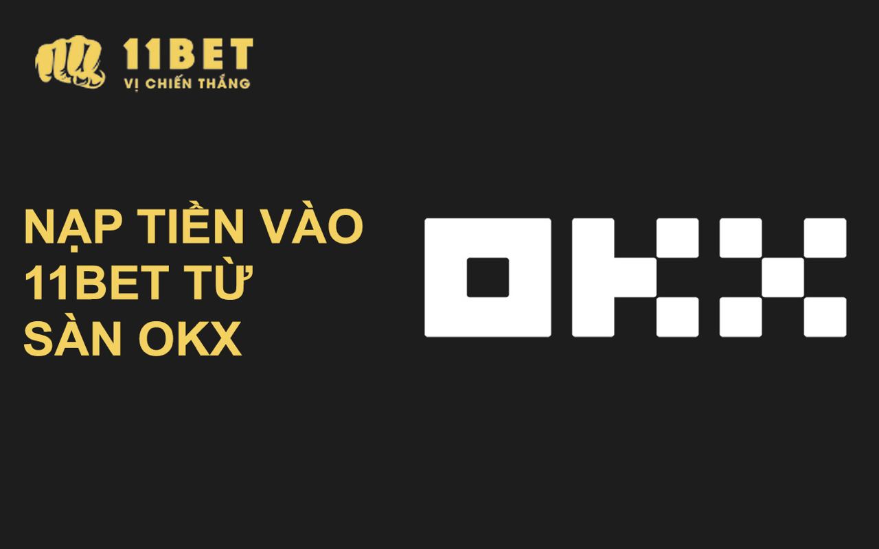 Hướng dẫn nạp tiền từ sàn OKX vào 11BET nhanh lẹ 11bet