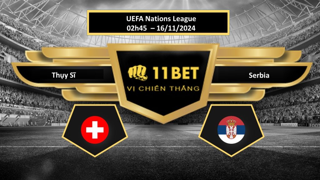 Tip bóng đá Thụy Sĩ vs Serbia, hôm nay 16/11/2024 11bet