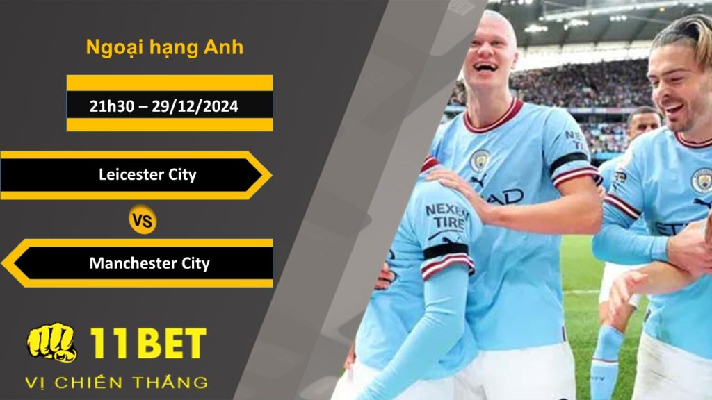 Soi kèo Leicester City vs Manchester City, 21h30, 29/12/2024 11bet