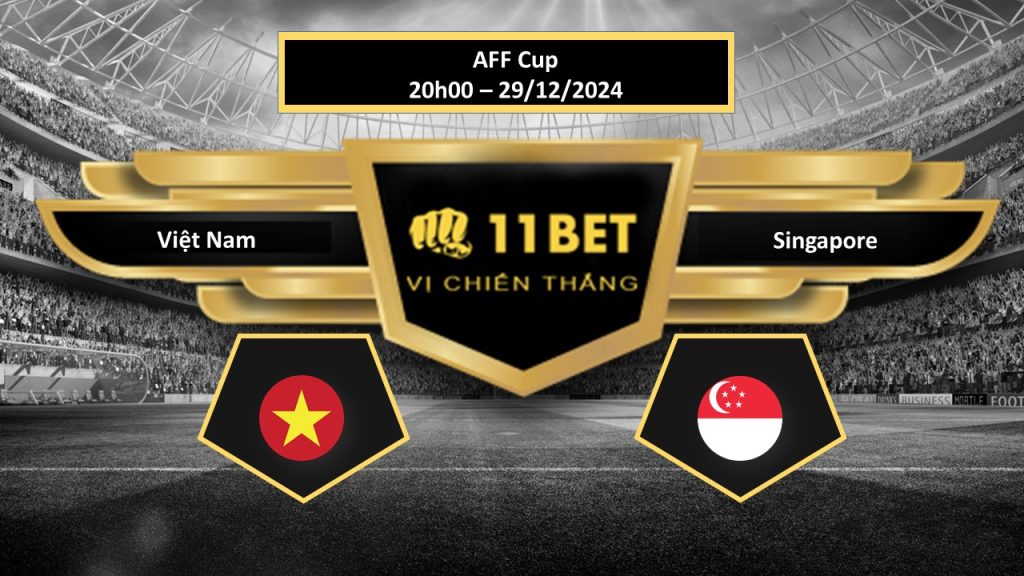 Tip bóng đá Việt Nam vs Singapore, hôm nay 29/12/2024 11bet